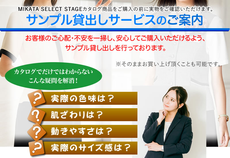 サンプル貸出しサービスのご案内
MIKATA SELECT STAGEカタログ商品をご購入の前に実物をご確認いただけます。
お客様のご心配・不安を一掃し、安心してご購入いただけるよう、サンプル貸し出しを行っております。
そのままお買い上げ頂くことも可能です。